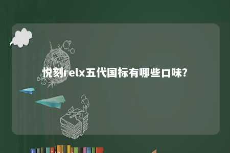 悦刻relx五代国标有哪些口味？ 